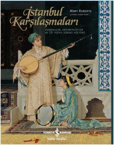 İstanbul Karşılaşmaları Osmanlılar, Oryantalistler ve 19. Yüzyıl Görsel Kültürü
