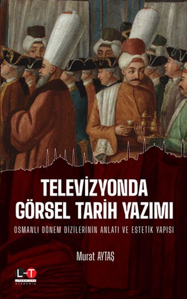 Televizyonda Görsel Tarih Yazımı - Osmanlı Dönem Dizilerinin Anlatı ve Estetik Yapısı