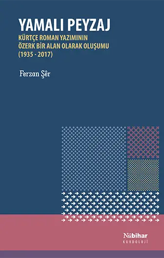 Yamalı Peyzaj Kürtçe Roman Yazımının Özerk Bir Alan Olarak Oluşumu (1935-2017)